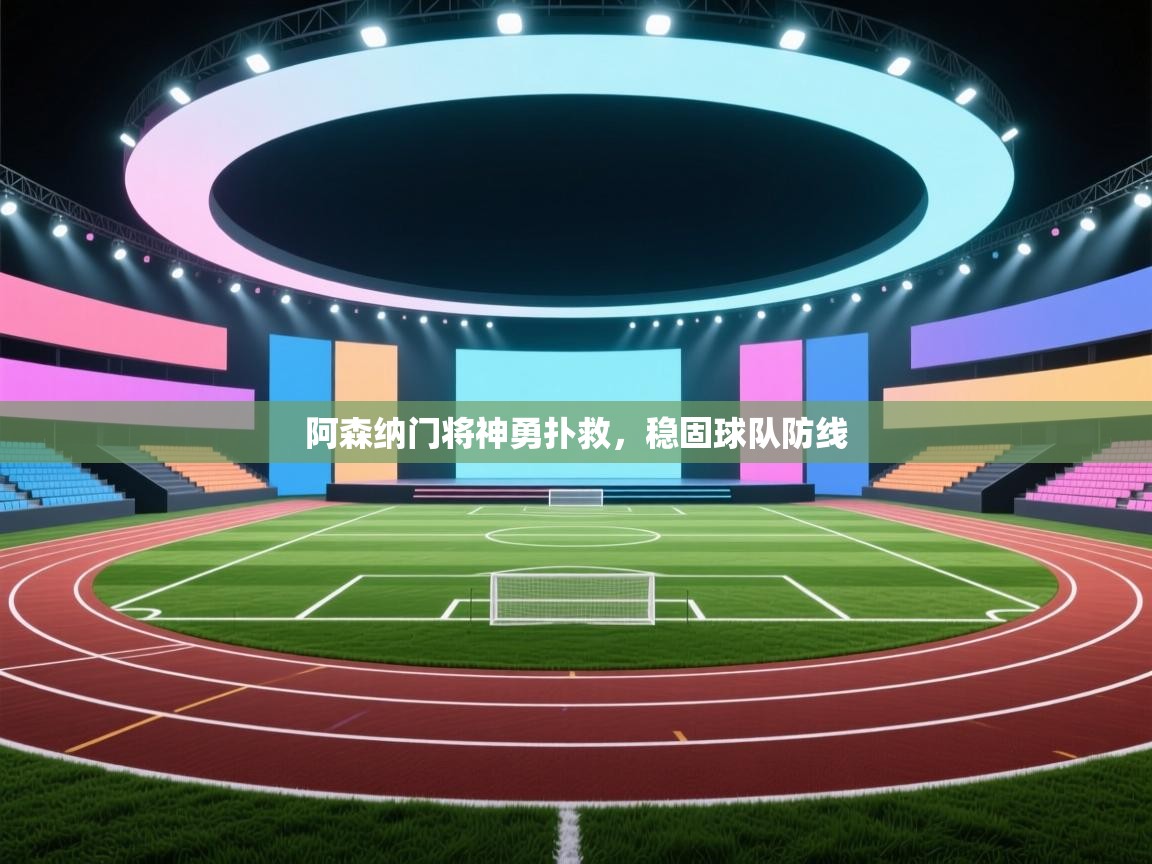 阿森纳门将神勇扑救，稳固球队防线