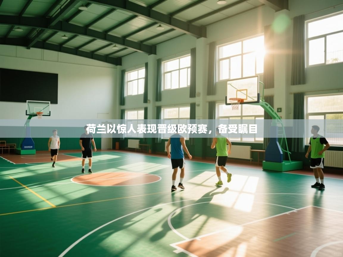 荷兰以惊人表现晋级欧预赛，备受瞩目  第1张