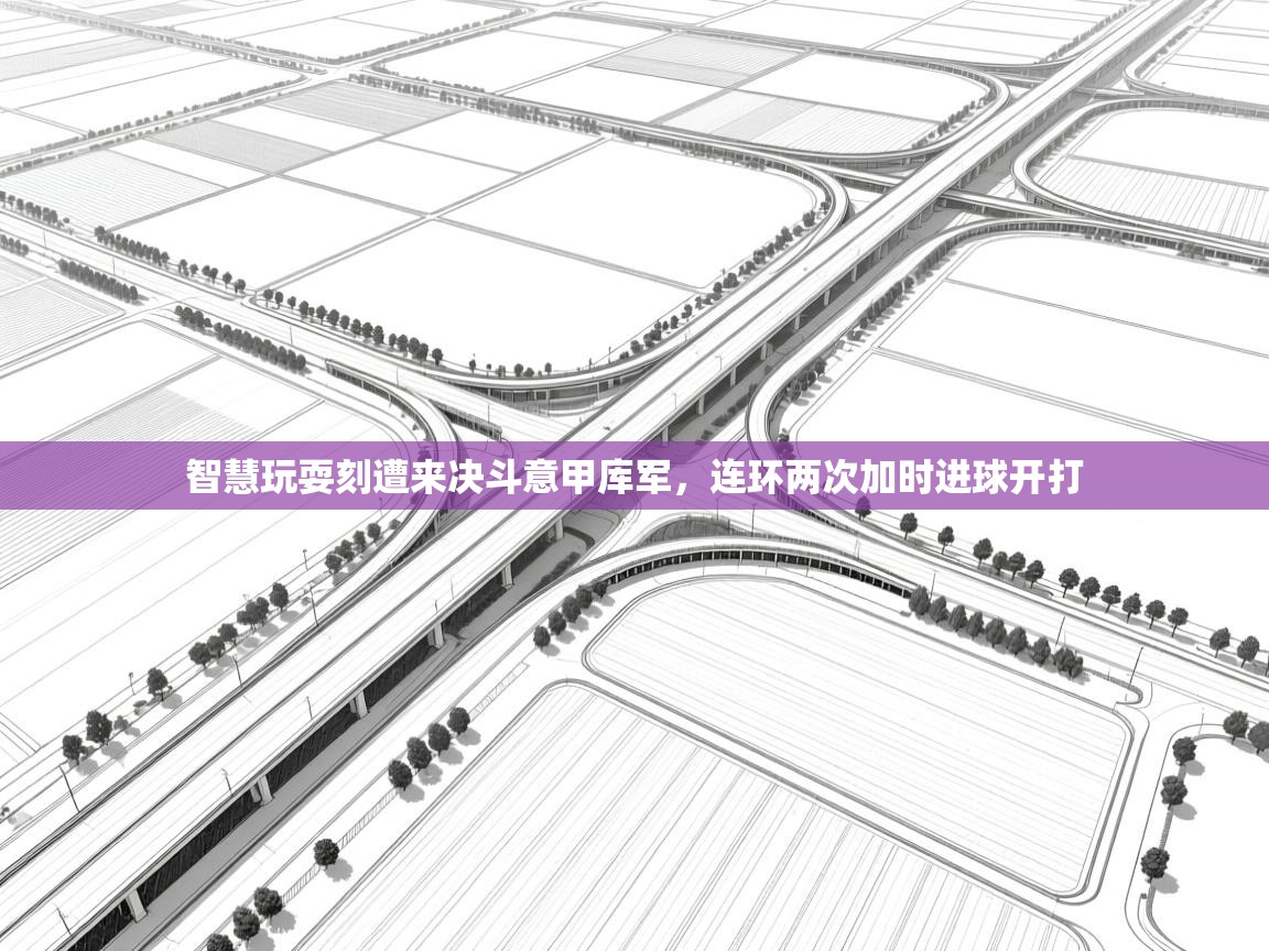 智慧玩耍刻遭来决斗意甲库军，连环两次加时进球开打