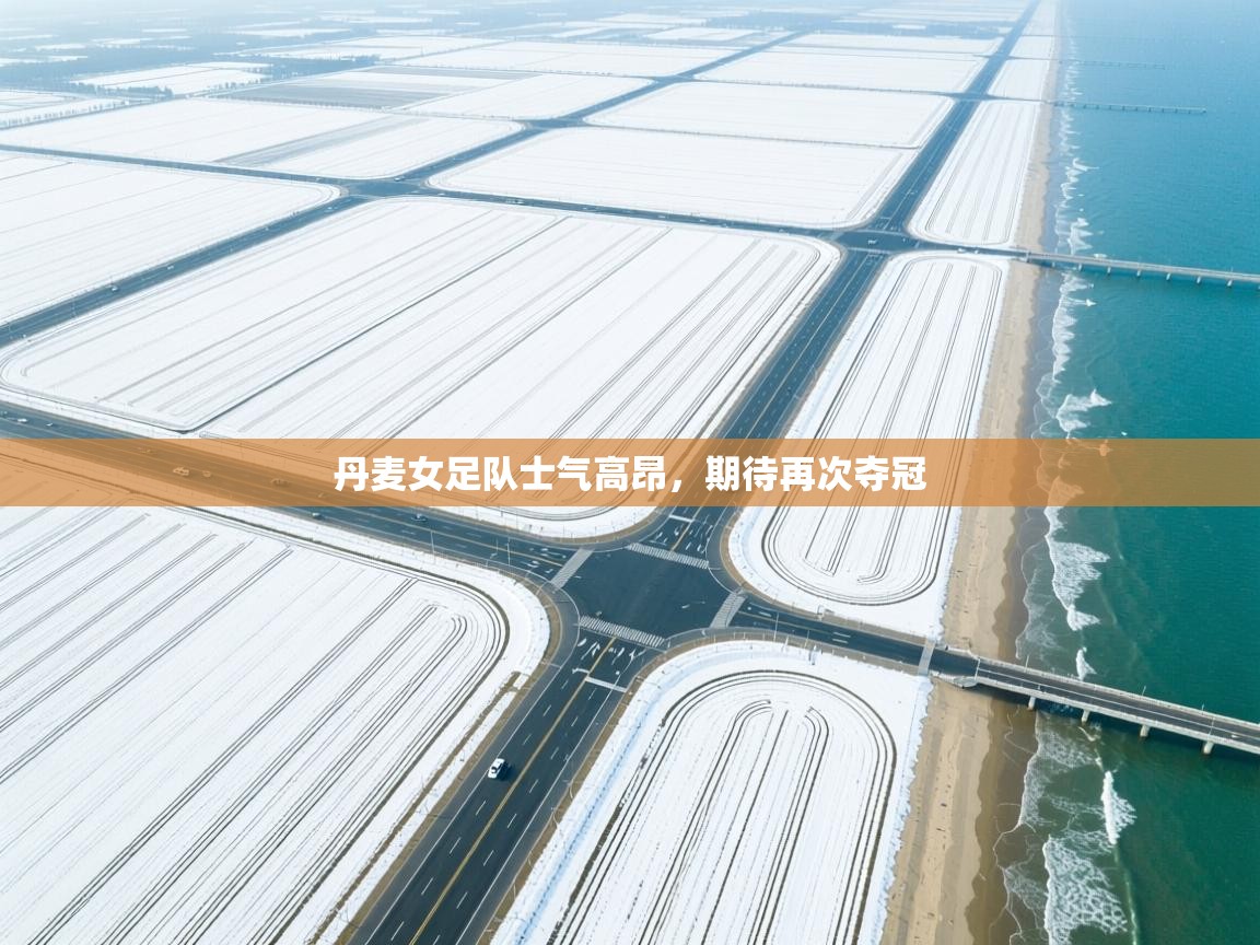 丹麦女足队士气高昂，期待再次夺冠