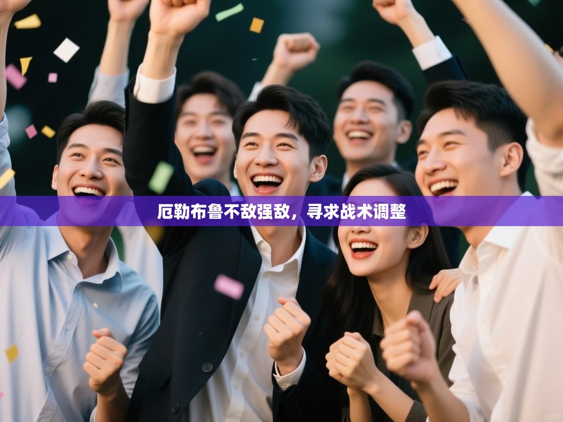 厄勒布鲁不敌强敌，寻求战术调整