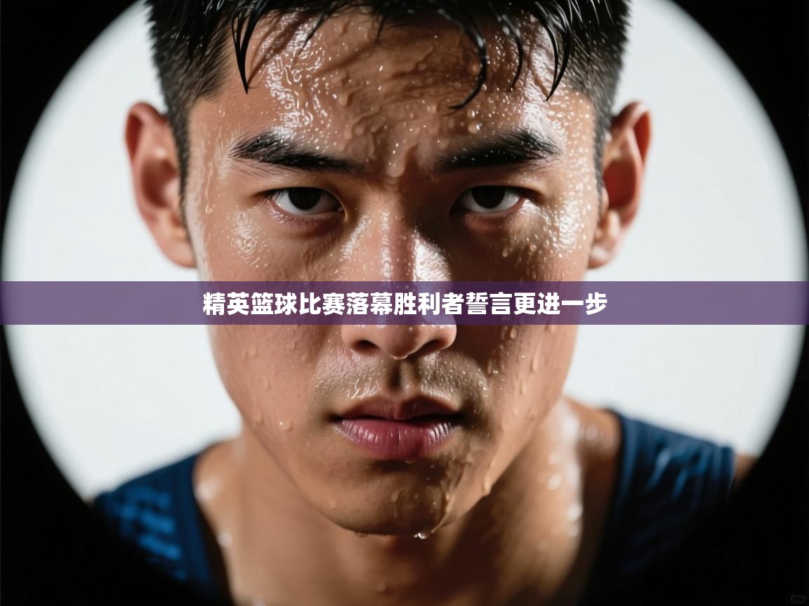 精英篮球比赛落幕胜利者誓言更进一步