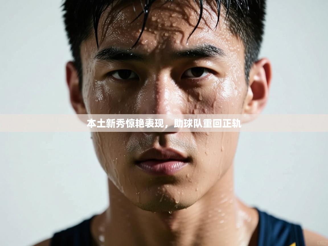 本土新秀惊艳表现，助球队重回正轨