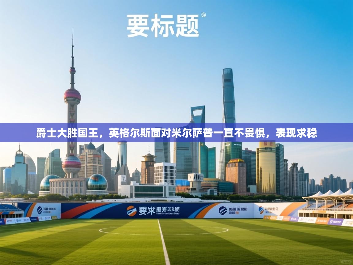 爵士大胜国王，英格尔斯面对米尔萨普一直不畏惧，表现求稳