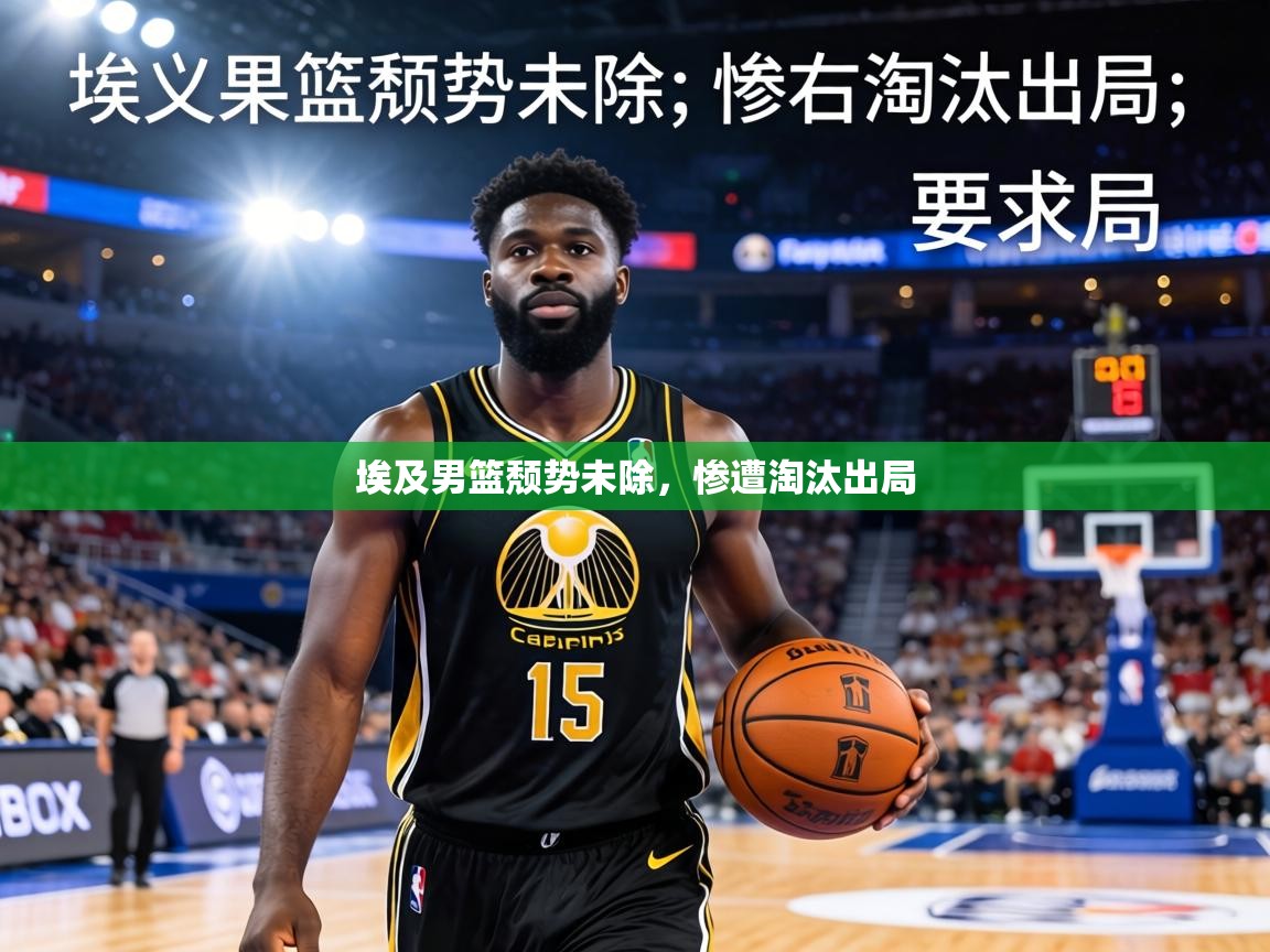 埃及男篮颓势未除，惨遭淘汰出局  第1张