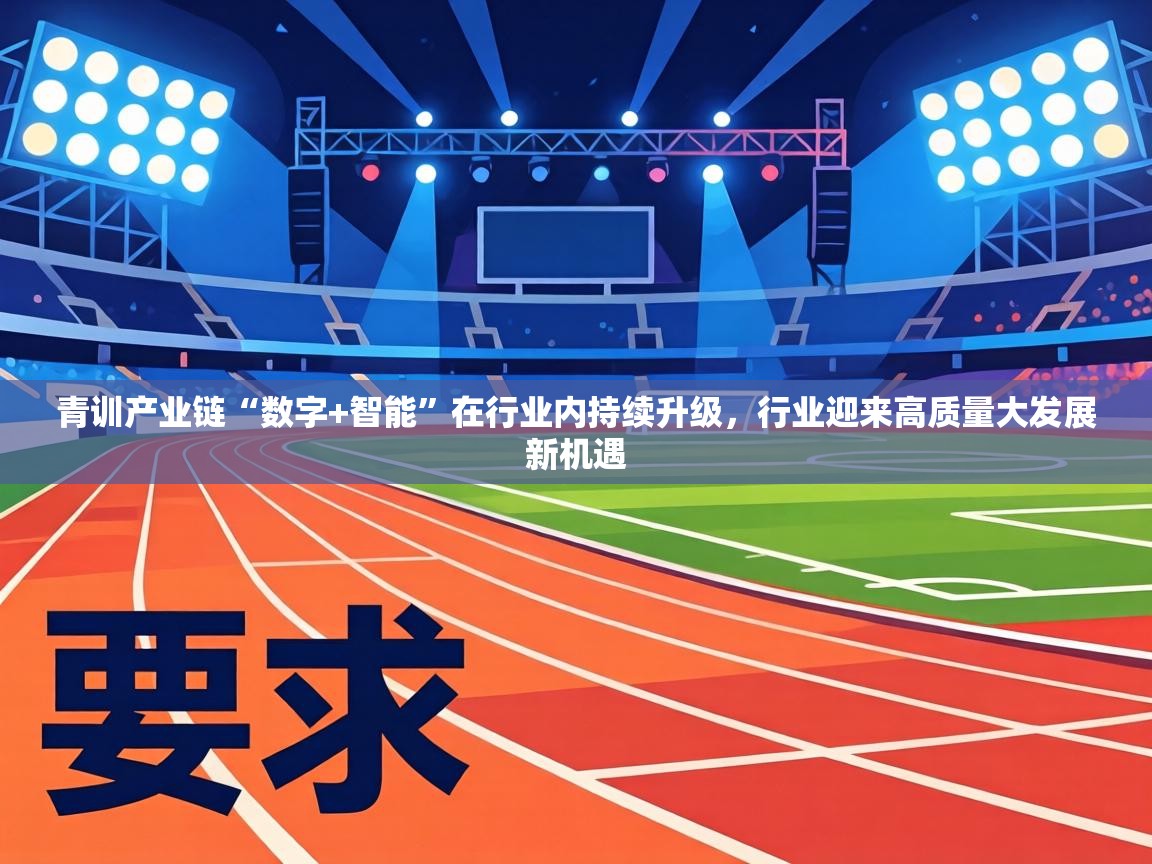 青训产业链“数字+智能”在行业内持续升级，行业迎来高质量大发展新机遇