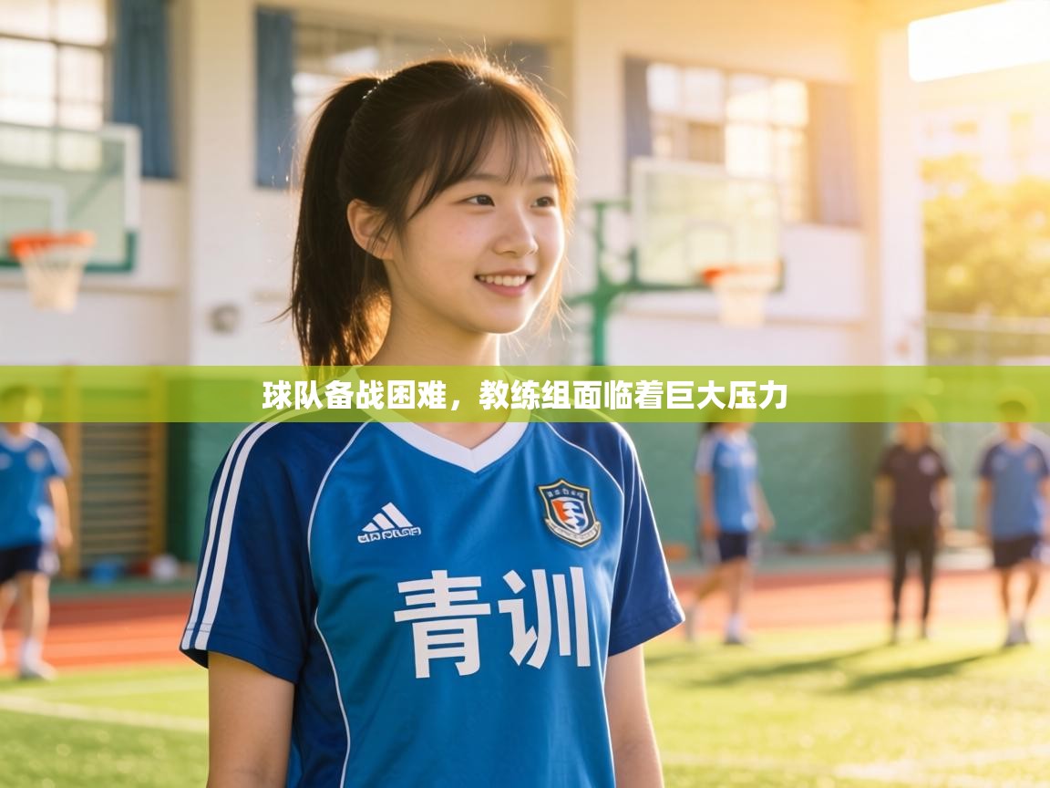 球队备战困难，教练组面临着巨大压力