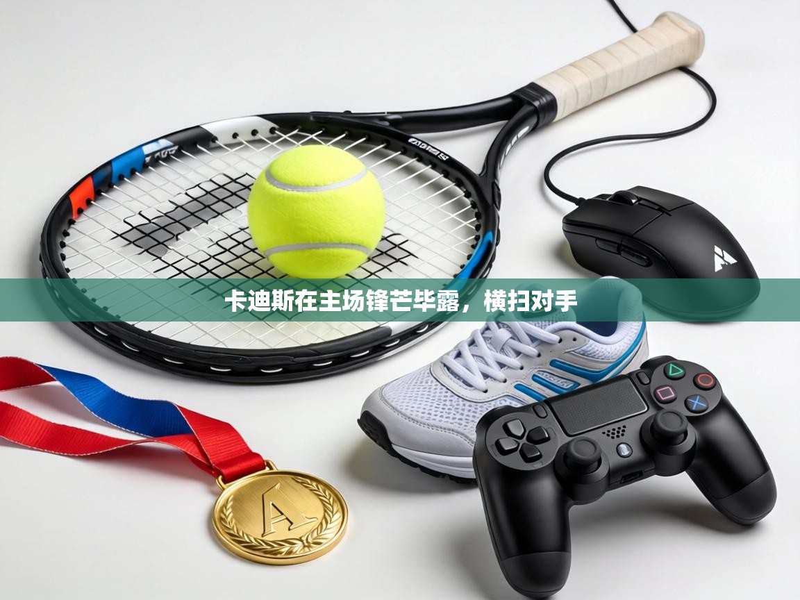 卡迪斯在主场锋芒毕露，横扫对手