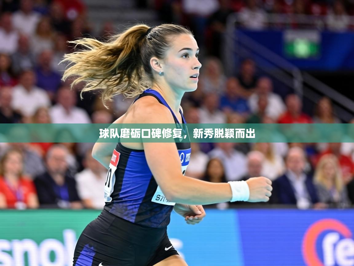 球队磨砺口碑修复，新秀脱颖而出